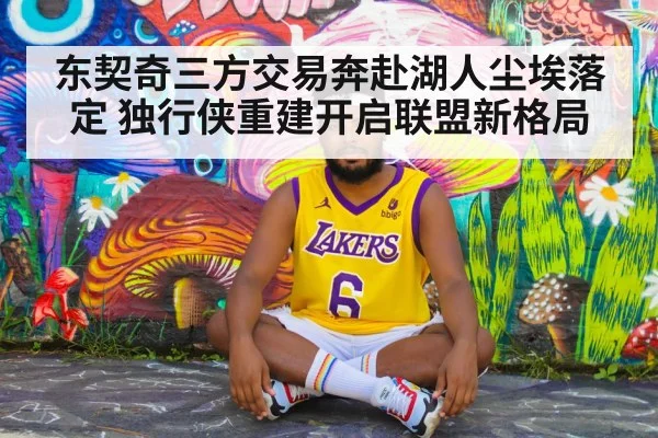 东契奇三方交易奔赴湖人尘埃落定 独行侠重建开启联盟新格局