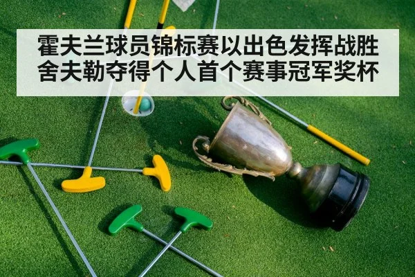 霍夫兰球员锦标赛以出色发挥战胜舍夫勒夺得个人首个赛事冠军奖杯