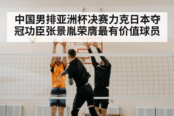 中国男排亚洲杯决赛力克日本夺冠功臣张景胤荣膺最有价值球员